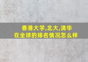 香港大学,北大,清华在全球的排名情况怎么样