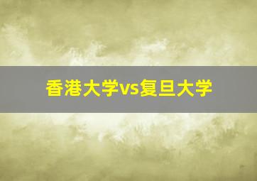 香港大学vs复旦大学