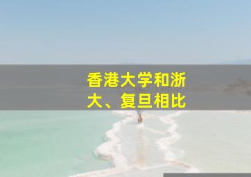 香港大学和浙大、复旦相比