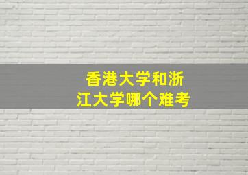 香港大学和浙江大学哪个难考