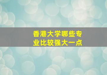 香港大学哪些专业比较强大一点