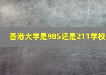 香港大学是985还是211学校