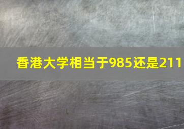 香港大学相当于985还是211