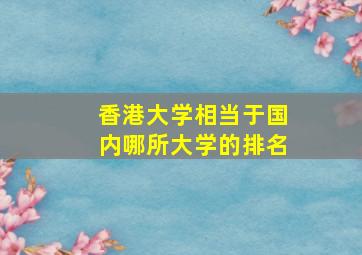 香港大学相当于国内哪所大学的排名