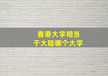 香港大学相当于大陆哪个大学