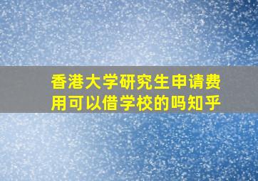 香港大学研究生申请费用可以借学校的吗知乎