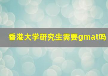 香港大学研究生需要gmat吗