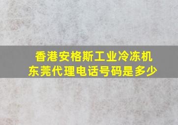 香港安格斯工业冷冻机东莞代理电话号码是多少