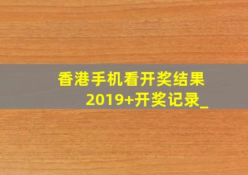 香港手机看开奖结果2019+开奖记录_