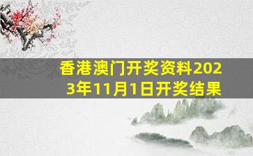 香港澳门开奖资料2023年11月1日开奖结果