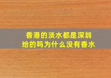 香港的淡水都是深圳给的吗为什么没有香水