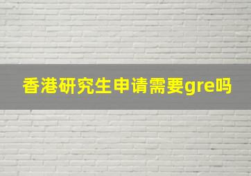 香港研究生申请需要gre吗