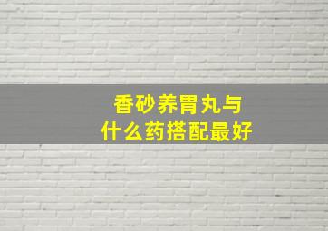 香砂养胃丸与什么药搭配最好