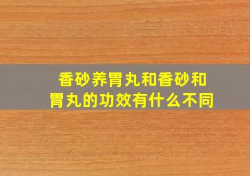 香砂养胃丸和香砂和胃丸的功效有什么不同