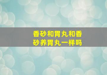 香砂和胃丸和香砂养胃丸一样吗