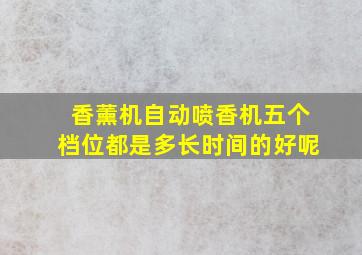 香薰机自动喷香机五个档位都是多长时间的好呢