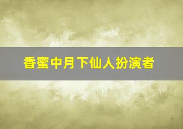 香蜜中月下仙人扮演者