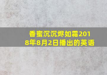 香蜜沉沉烬如霜2018年8月2日播出的英语