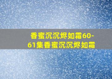 香蜜沉沉烬如霜60-61集香蜜沉沉烬如霜