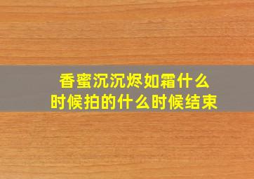 香蜜沉沉烬如霜什么时候拍的什么时候结束