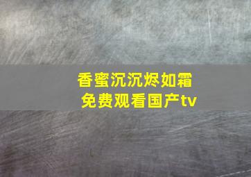 香蜜沉沉烬如霜免费观看国产tv