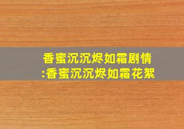 香蜜沉沉烬如霜剧情:香蜜沉沉烬如霜花絮