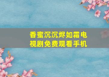 香蜜沉沉烬如霜电视剧免费观看手机