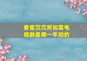 香蜜沉沉烬如霜电视剧是哪一年拍的