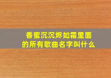 香蜜沉沉烬如霜里面的所有歌曲名字叫什么