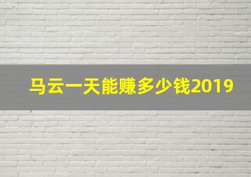 马云一天能赚多少钱2019