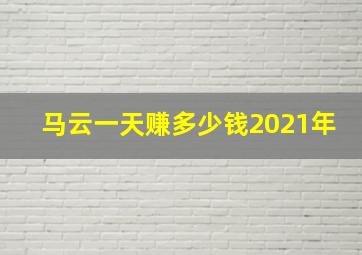 马云一天赚多少钱2021年