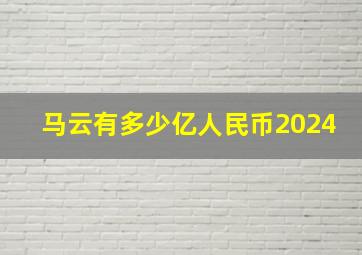 马云有多少亿人民币2024