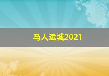 马人运城2021