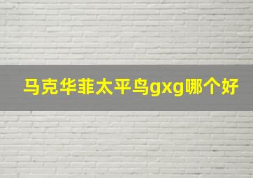 马克华菲太平鸟gxg哪个好