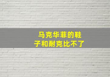 马克华菲的鞋子和耐克比不了