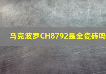 马克波罗CH8792是全瓷砖吗