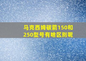 马克西姆碳箭150和250型号有啥区别呢