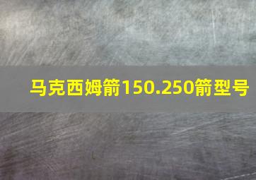 马克西姆箭150.250箭型号