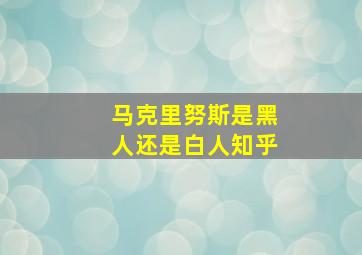 马克里努斯是黑人还是白人知乎