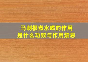 马刺根煮水喝的作用是什么功效与作用禁忌