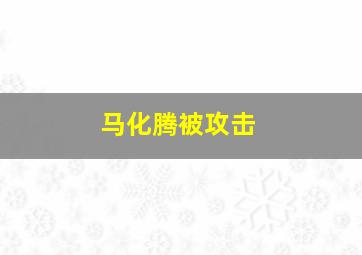 马化腾被攻击