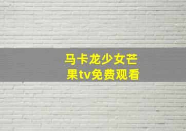 马卡龙少女芒果tv免费观看