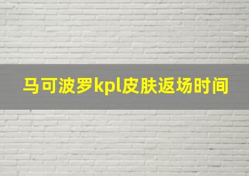 马可波罗kpl皮肤返场时间