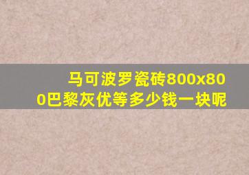 马可波罗瓷砖800x800巴黎灰优等多少钱一块呢