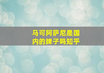 马可阿萨尼是国内的牌子吗知乎