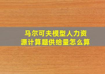 马尔可夫模型人力资源计算题供给量怎么算