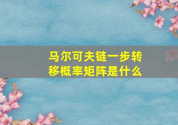 马尔可夫链一步转移概率矩阵是什么