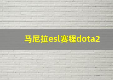 马尼拉esl赛程dota2