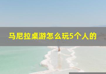 马尼拉桌游怎么玩5个人的