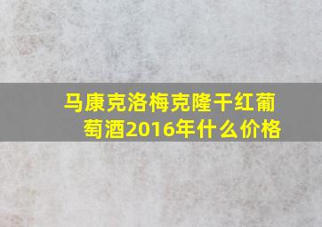 马康克洛梅克隆干红葡萄酒2016年什么价格